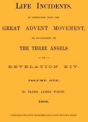 [Gutenberg 61394] • Life Incidents, in Connection with the Great Advent Movement, as Illustrated by the Three Angels of Revelation XIV (Volume 1)